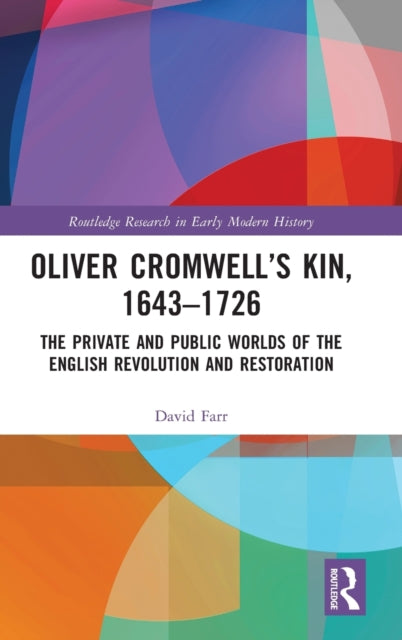 Oliver Cromwell's Kin, 1643-1726: The Private and Public Worlds of the English Revolution and Restoration