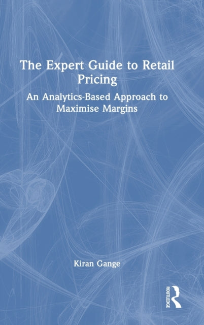 The Expert Guide to Retail Pricing: An Analytics-Based Approach to Maximise Margins