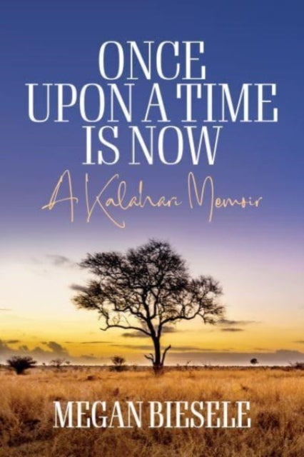 Once Upon a Time is Now: A Kalahari Memoir