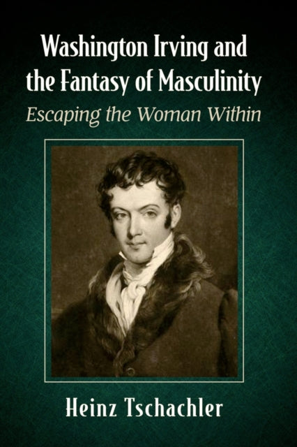 Washington Irving and the Fantasy of Masculinity: Escaping the Woman Within