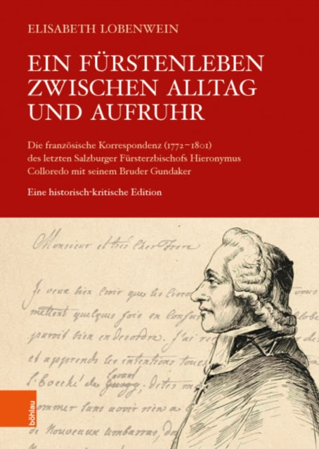 Ein Furstenleben zwischen Alltag und Aufruhr: Die franzosische Korrespondenz (1772-1801) des letzten Salzburger Fursterzbischofs Hieronymus Colloredo mit seinem Bruder Gundaker