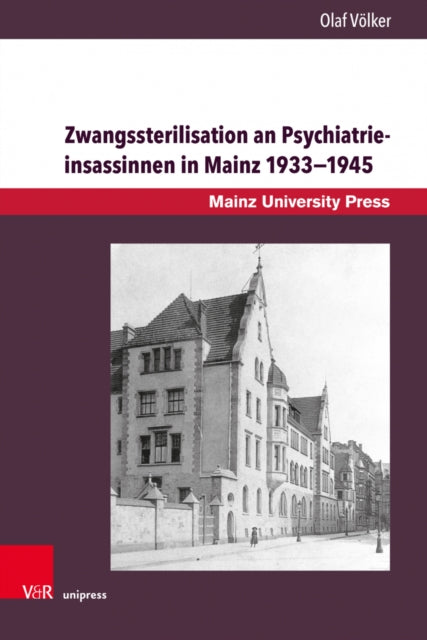 Zwangssterilisation an Psychiatrieinsassinnen in Mainz 1933-1945: Die Lebensgeschichten der betroffenen Frauen der Heil- und Pflegeanstalten Alzey und 'Philippshospital' Riedstadt Goddelau. Eine Gedenkdokumentation