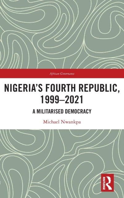 Nigeria's Fourth Republic, 1999-2021: A Militarised Democracy