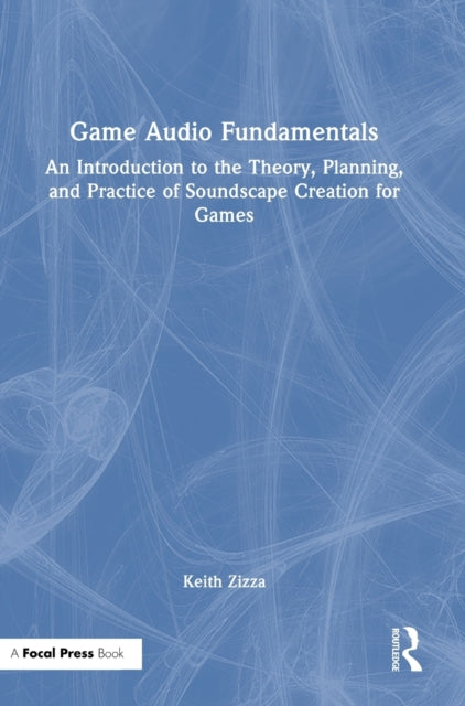 Game Audio Fundamentals: An Introduction to the Theory, Planning, and Practice of Soundscape Creation for Games