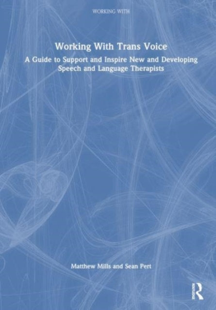 Working with Trans Voice: A Guide to Support and Inspire New, Developing and Established Practitioners
