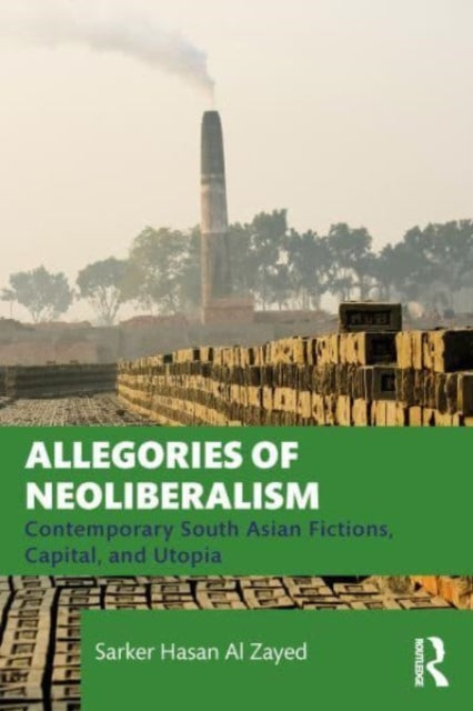 Allegories of Neoliberalism: Contemporary South Asian Fictions, Capital, and Utopia