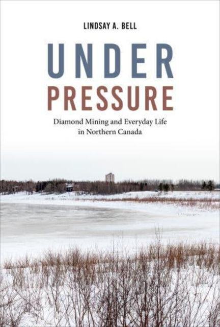 Under Pressure: Diamond Mining and Everyday Life in Northern Canada