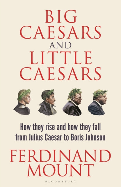 Big Caesars and Little Caesars: How They Rise and How They Fall - From Julius Caesar to Boris Johnson