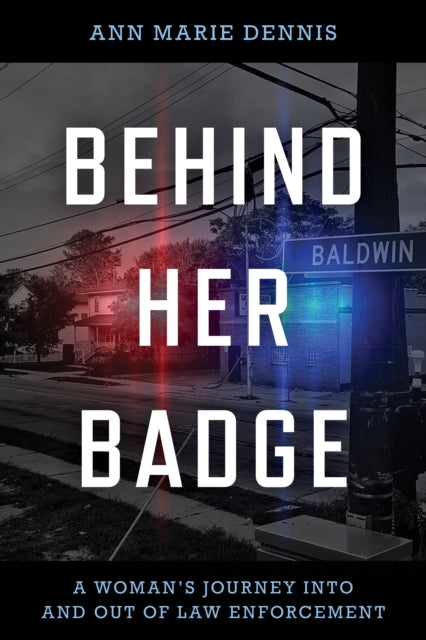 Behind Her Badge: A Woman's Journey into and out of Law Enforcement