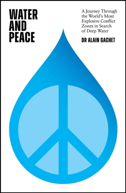 Water and Peace: A journey through the world's most explosive conflict zones in search of deep water