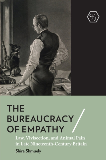 The Bureaucracy of Empathy: Law, Vivisection, and Animal Pain in Late Nineteenth-Century Britain