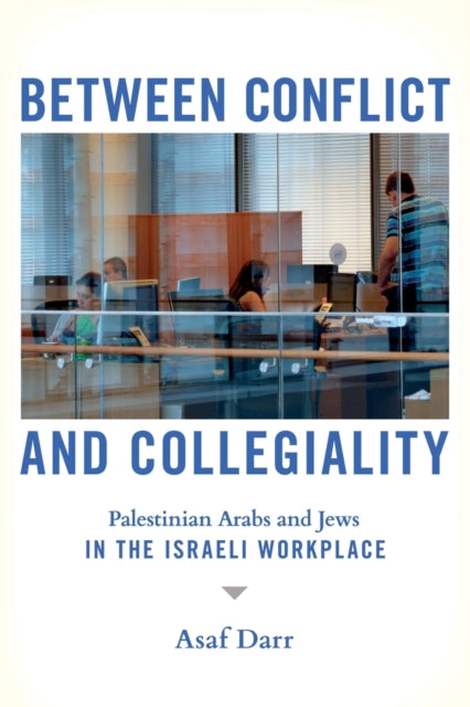 Between Conflict and Collegiality: Palestinian Arabs and Jews in the Israeli Workplace