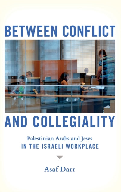 Between Conflict and Collegiality: Palestinian Arabs and Jews in the Israeli Workplace