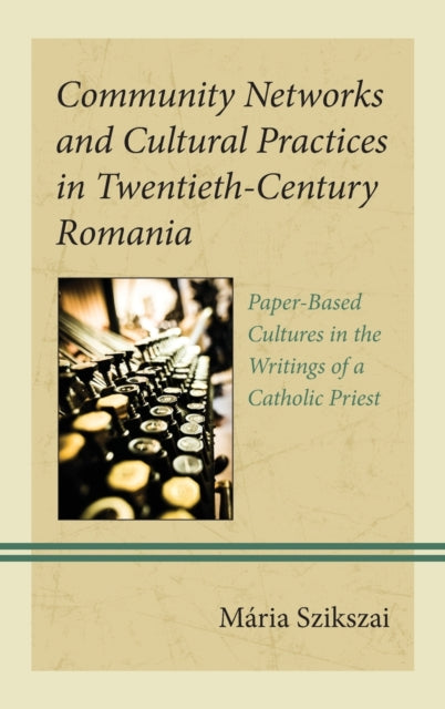 Community Networks and Cultural Practices in Twentieth-Century Romania: Paper-Based Cultures in the Writings of a Catholic Priest