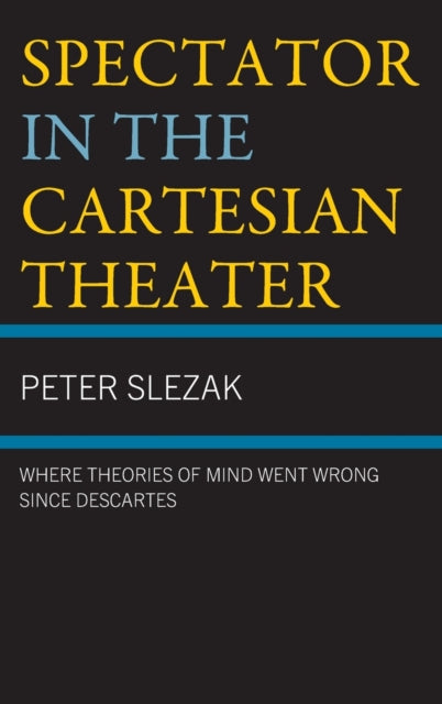 Spectator in the Cartesian Theater: Where Theories of Mind Went Wrong since Descartes