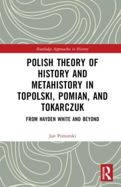 Polish Theory of History and Metahistory in Topolski, Pomian, and Tokarczuk: From Hayden White and Beyond