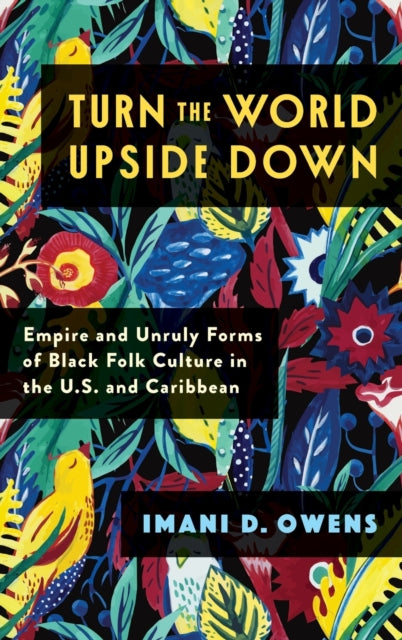 Turn the World Upside Down: Empire and Unruly Forms of Black Folk Culture in the U.S. and Caribbean