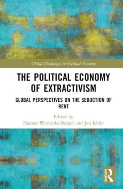 The Political Economy of Extractivism: Global Perspectives on the Seduction of Rent