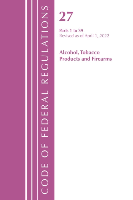 Code of Federal Regulations, Title 27 Alcohol Tobacco Products and Firearms 1-39, Revised as of April 1, 2022