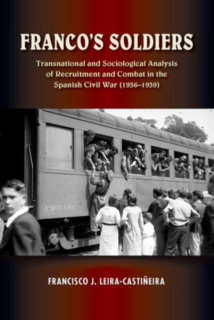 Franco's Soldiers: Transnational and Sociological Analysis of Recruitment and Combat in the Spanish Civil War (1936-1939)
