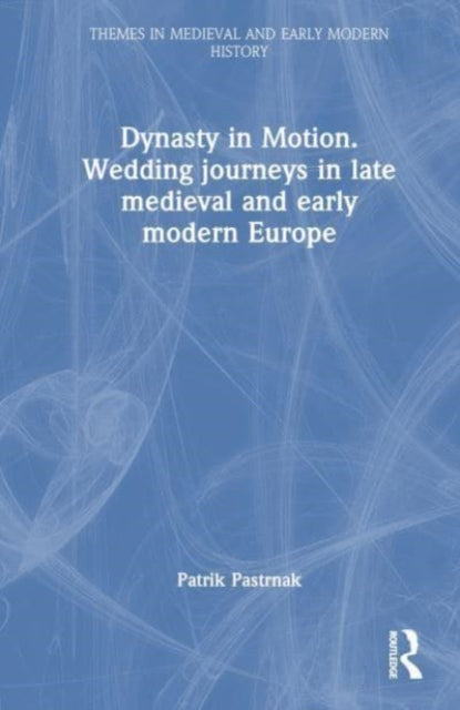 Dynasty in Motion: Wedding Journeys in Late Medieval and Early Modern Europe