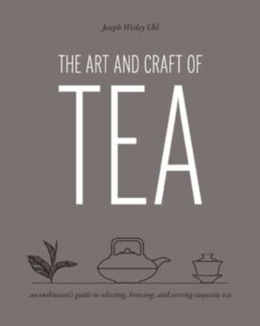 The Art and Craft of Tea: An Enthusiast's Guide to Selecting, Brewing, and Serving Exquisite Tea