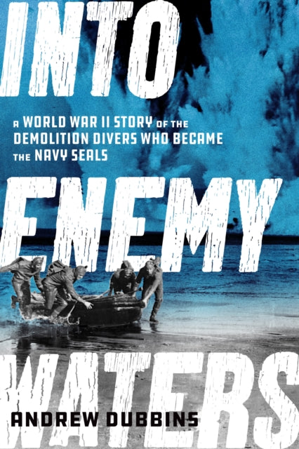 Into Enemy Waters: A World War II Story of the Demolition Divers Who Became the Navy SEALS