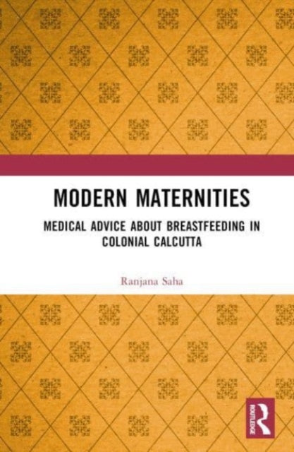 Modern Maternities: Medical Advice about Breastfeeding in Colonial Calcutta