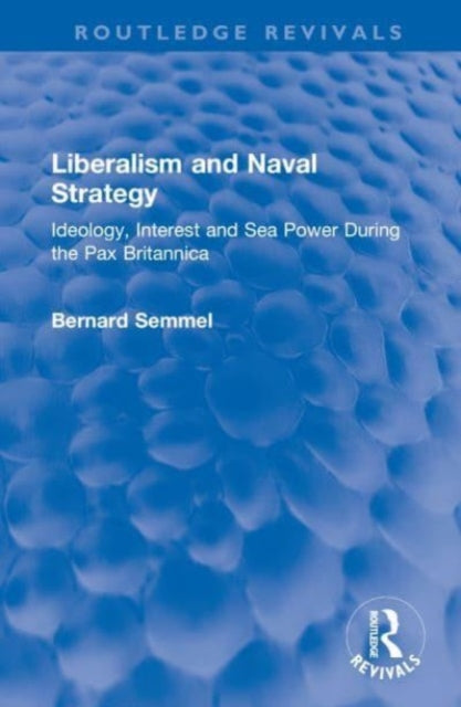 Liberalism and Naval Strategy: Ideology, Interest and Sea Power During the Pax Britannica