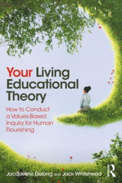 You and Your Living-Educational Theory: How to Conduct a Values-Based Inquiry for Human Flourishing