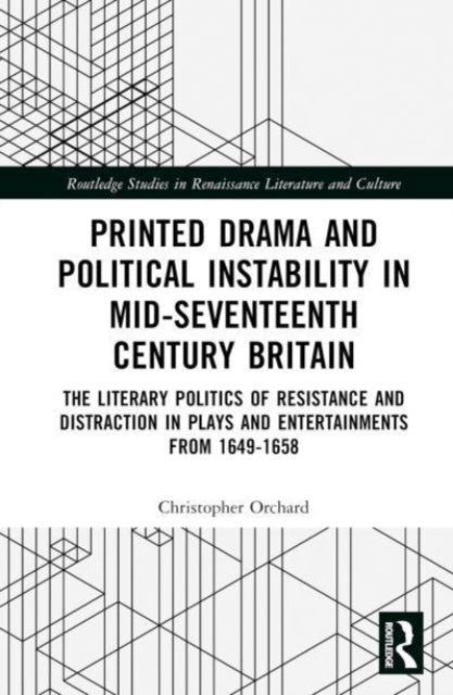 Printed Drama and Political Instability in Mid-Seventeenth-Century Britain: The Literary Politics of Resistance and Distraction in Plays and Entertainments, 1649-1658