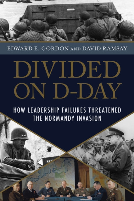 Divided on D-Day: How Leadership Failures Threatened the Normandy Invasion