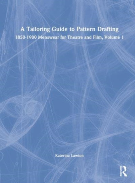 A Tailoring Guide to Pattern Drafting: 1850-1900 Menswear for Theatre and Film, Volume 1