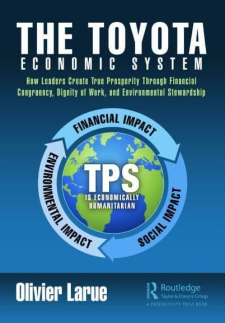 The Toyota Economic System: How Leaders Create True Prosperity Through Financial Congruency, Dignity of Work, and Environmental Stewardship