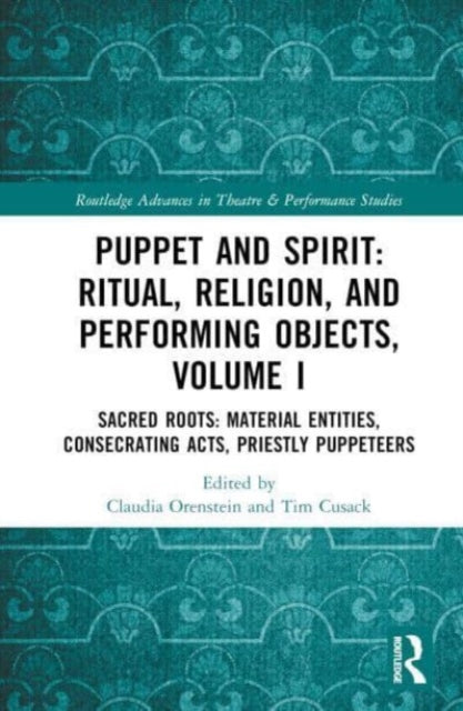 Puppet and Spirit: Ritual, Religion, and Performing Objects: Volume I Sacred Roots: Material Entities, Consecrating Acts, Priestly Puppeteers
