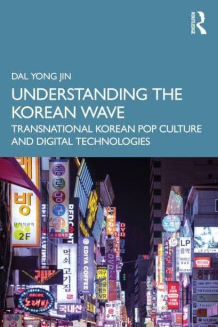 Understanding the Korean Wave: Transnational Korean Pop Culture and Digital Technologies