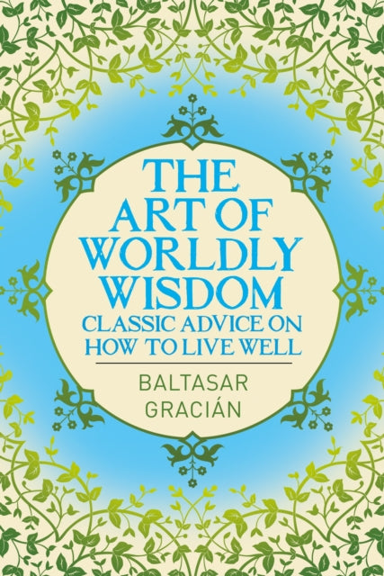 The Art of Worldly Wisdom: Classic Advice on How to Live Well