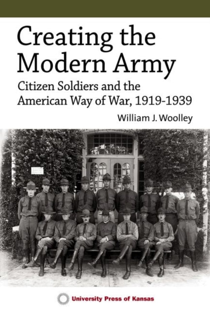 Creating the Modern Army: Citizen Soldiers and the American Way of War, 1919-1939