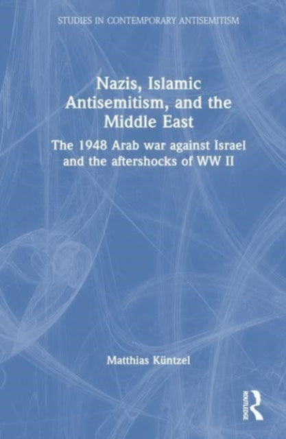 Nazis, Islamic Antisemitism and the Middle East: The 1948 Arab War against Israel and the Aftershocks of World War II