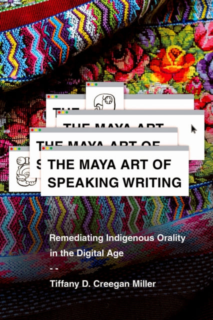 The Maya Art of Speaking Writing: Remediating Indigenous Orality in the Digital Age