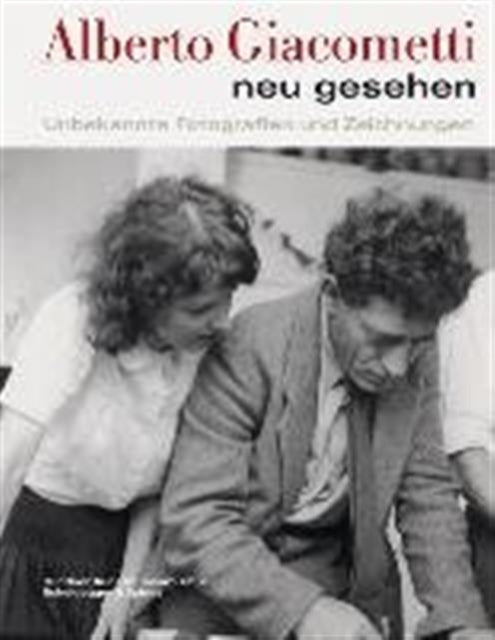 Alberto Giacometti neu gesehen: Unbekannte Fotografien und Zeichnungen
