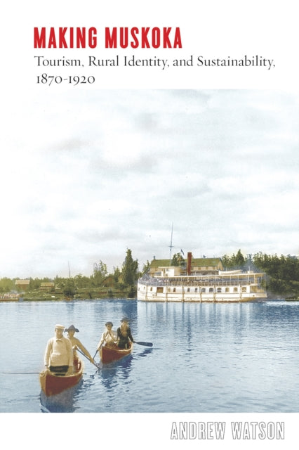 Making Muskoka: Tourism, Rural Identity, and Sustainability, 1870-1920