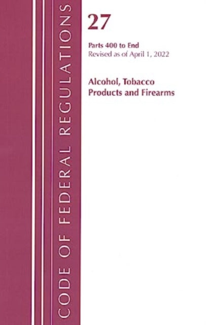 Code of Federal Regulations, Title 27 Alcohol Tobacco Products and Firearms 400-End, Revised as of April 1, 2022