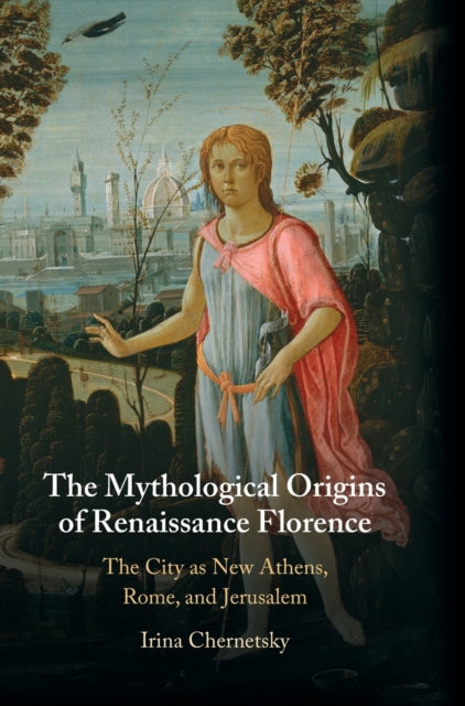 The Mythological Origins of Renaissance Florence: The City as New Athens, Rome, and Jerusalem