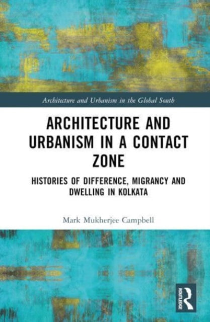 Architecture and Urbanism in a Contact Zone: Histories of Difference, Migrancy and Dwelling in Kolkata