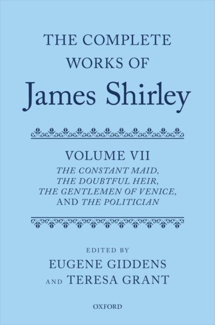 The Complete Works of James Shirley: Volume 7: The Constant Maid, The Doubtful Heir, The Gentlemen of Venice, and The Politician