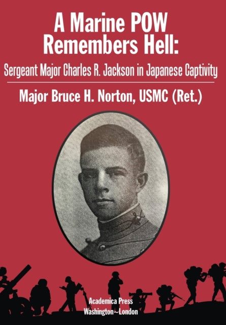 A Marine POW Remembers Hell: Sergeant Major Charles R. Jackson in Japanese Captivity