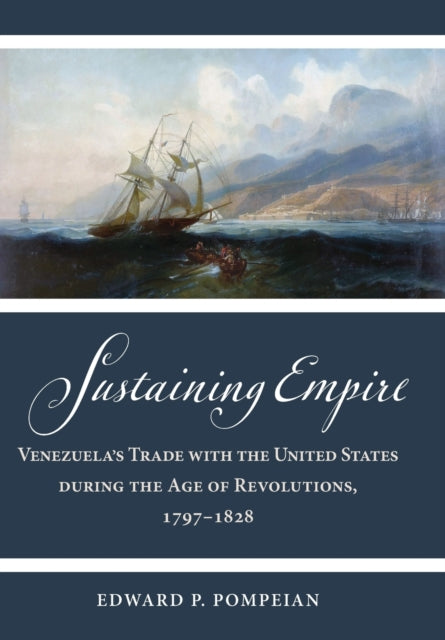Sustaining Empire: Venezuela's Trade with the United States during the Age of Revolutions, 1797-1828