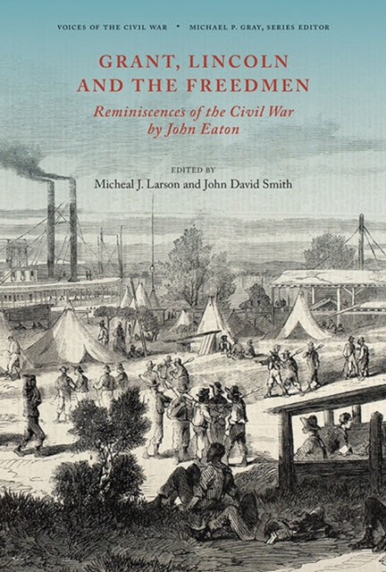 Grant, Lincoln and the Freedmen: Reminiscences of the Civil War by John Eaton