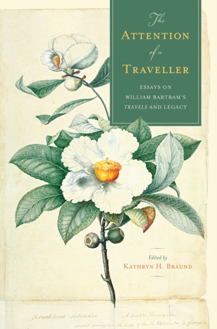 The Attention of a Traveller: Essays on William Bartram's "Travels" and Legacy